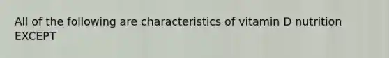 All of the following are characteristics of vitamin D nutrition EXCEPT