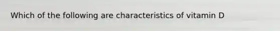 Which of the following are characteristics of vitamin D