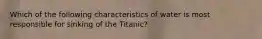 Which of the following characteristics of water is most responsible for sinking of the Titanic?