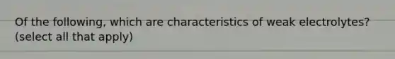 Of the following, which are characteristics of weak electrolytes? (select all that apply)