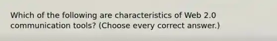 Which of the following are characteristics of Web 2.0 communication tools? (Choose every correct answer.)