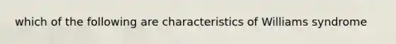 which of the following are characteristics of Williams syndrome