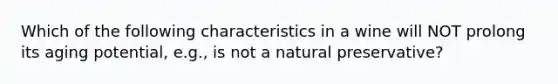 Which of the following characteristics in a wine will NOT prolong its aging potential, e.g., is not a natural preservative?