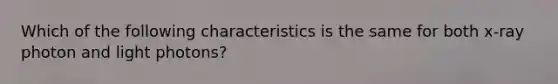 Which of the following characteristics is the same for both x-ray photon and light photons?