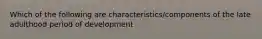 Which of the following are characteristics/components of the late adulthood period of development