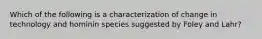 Which of the following is a characterization of change in technology and hominin species suggested by Foley and Lahr?