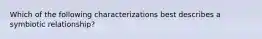 Which of the following characterizations best describes a symbiotic relationship?