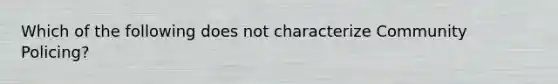 Which of the following does not characterize Community Policing?