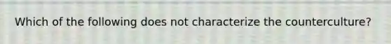 Which of the following does not characterize the counterculture?