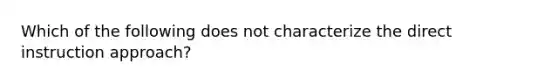 Which of the following does not characterize the direct instruction approach?