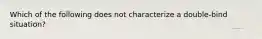 Which of the following does not characterize a double-bind situation?