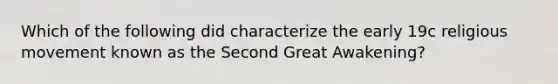 Which of the following did characterize the early 19c religious movement known as the Second Great Awakening?