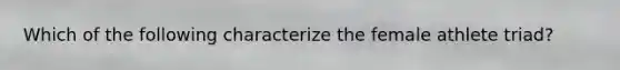 Which of the following characterize the female athlete triad?