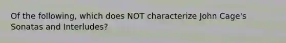 Of the following, which does NOT characterize John Cage's Sonatas and Interludes?