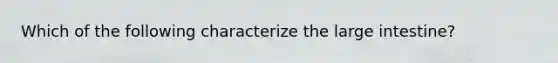 Which of the following characterize the large intestine?