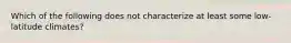 Which of the following does not characterize at least some low-latitude climates?