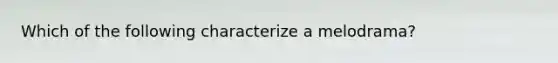 Which of the following characterize a melodrama?