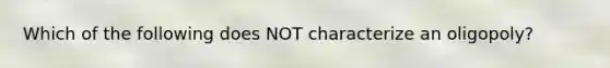 Which of the following does NOT characterize an oligopoly?