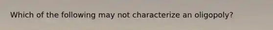 Which of the following may not characterize an oligopoly?