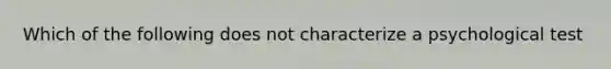 Which of the following does not characterize a psychological test