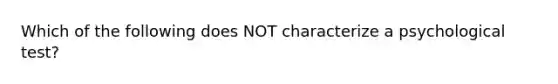 Which of the following does NOT characterize a psychological test?