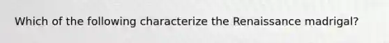 Which of the following characterize the Renaissance madrigal?