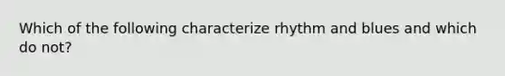 Which of the following characterize rhythm and blues and which do not?