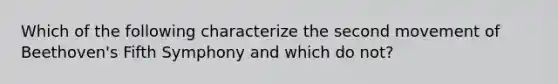 Which of the following characterize the second movement of Beethoven's Fifth Symphony and which do not?