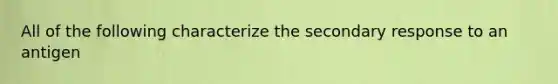 All of the following characterize the secondary response to an antigen