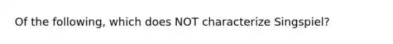 Of the following, which does NOT characterize Singspiel?