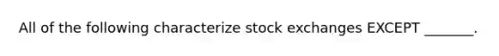 All of the following characterize stock exchanges EXCEPT _______.