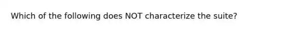 Which of the following does NOT characterize the suite?