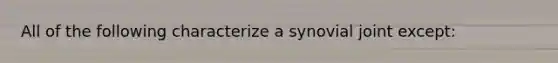 All of the following characterize a synovial joint except: