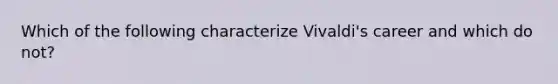 Which of the following characterize Vivaldi's career and which do not?