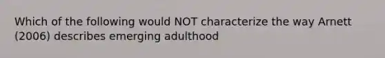 Which of the following would NOT characterize the way Arnett (2006) describes emerging adulthood