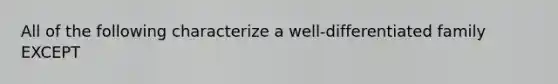 All of the following characterize a well-differentiated family EXCEPT