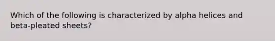 Which of the following is characterized by alpha helices and beta-pleated sheets?