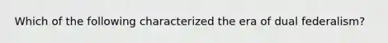 Which of the following characterized the era of dual federalism?