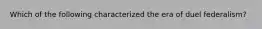 Which of the following characterized the era of duel federalism?