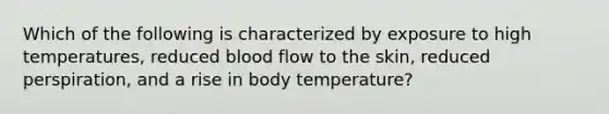 Which of the following is characterized by exposure to high temperatures, reduced blood flow to the skin, reduced perspiration, and a rise in body temperature?