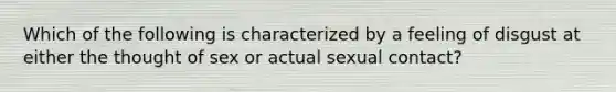 Which of the following is characterized by a feeling of disgust at either the thought of sex or actual sexual contact?