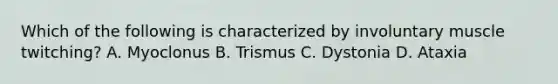 Which of the following is characterized by involuntary muscle​ twitching? A. Myoclonus B. Trismus C. Dystonia D. Ataxia