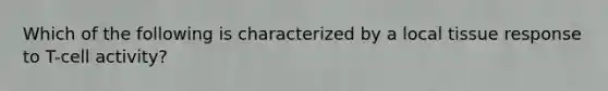 Which of the following is characterized by a local tissue response to T-cell activity?