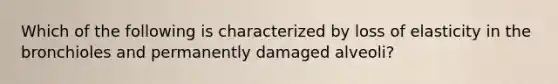 Which of the following is characterized by loss of elasticity in the bronchioles and permanently damaged alveoli?