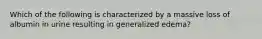 Which of the following is characterized by a massive loss of albumin in urine resulting in generalized edema?