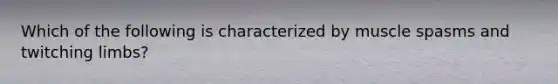 Which of the following is characterized by muscle spasms and twitching limbs?