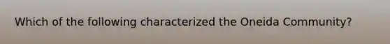 Which of the following characterized the Oneida Community?