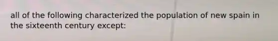 all of the following characterized the population of new spain in the sixteenth century except: