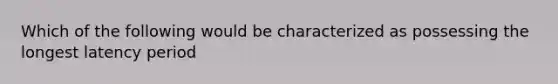 Which of the following would be characterized as possessing the longest latency period