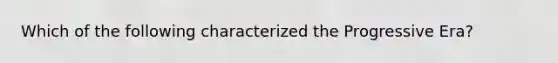 Which of the following characterized the Progressive Era?